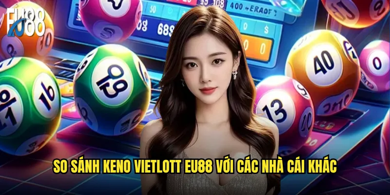 Keno vietlott tại Eu88 có khác gì so với phiên bản gốc? 3 So sánh keno vietlott Eu88 với các nhà cái khác